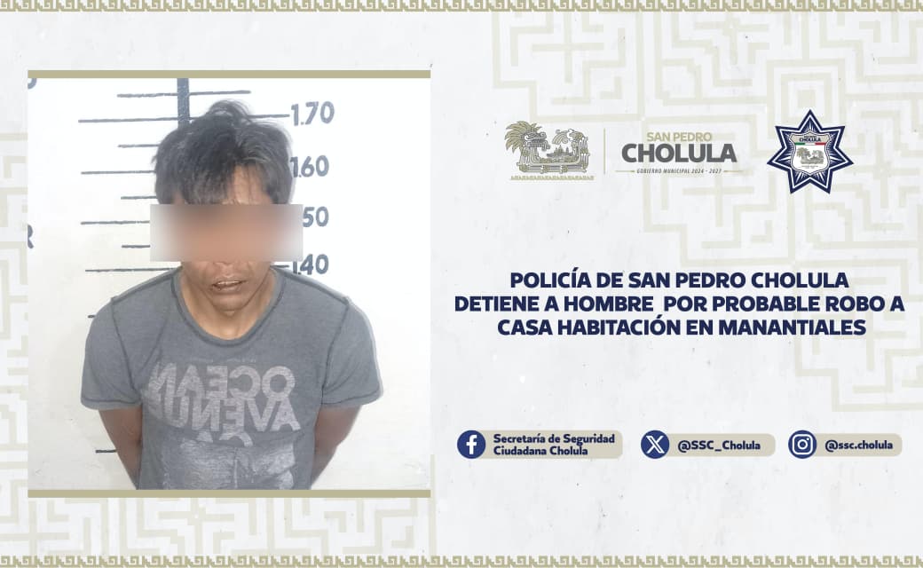  Policía de San Pedro Cholula detiene a hombre por probable robo a casa habitación en manantiales